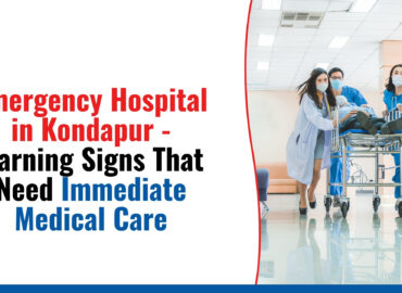 Emergency Hospital in Kondapur - Warning Signs That Need Immediate Medical Care