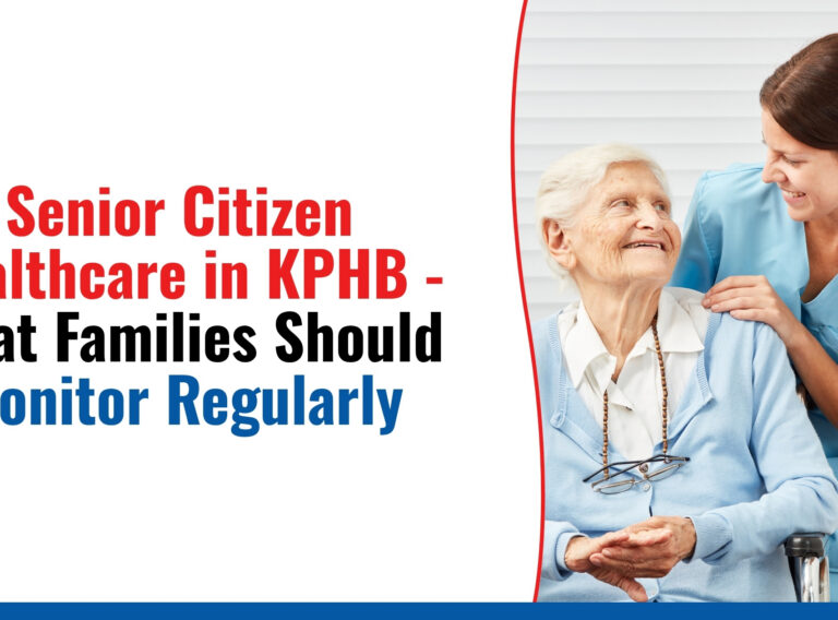 Senior Citizen Healthcare in KPHB - What Families Should Monitor Regularly Healthcare in KPHB